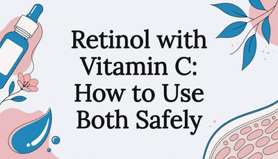 Retinol with Vitamin C: How to Use Both Safely